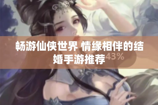 畅游仙侠世界 情缘相伴的结婚手游推荐
