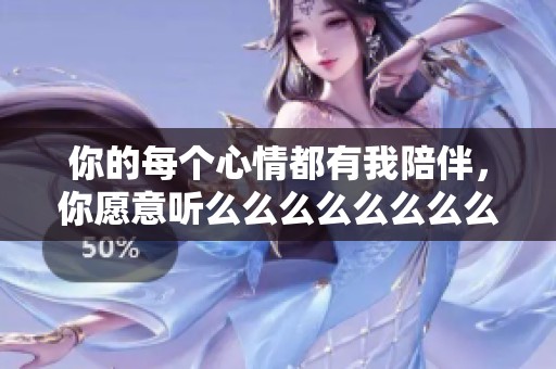 你的每个心情都有我陪伴，你愿意听么么么么么么么么吗