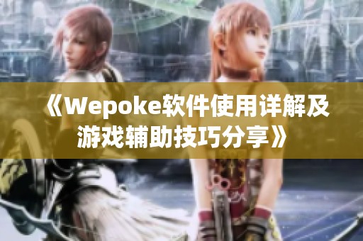 《Wepoke软件使用详解及游戏辅助技巧分享》