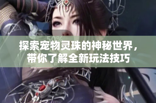探索宠物灵珠的神秘世界，带你了解全新玩法技巧