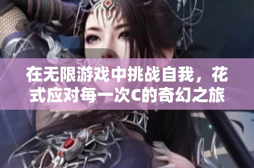 在无限游戏中挑战自我，花式应对每一次C的奇幻之旅