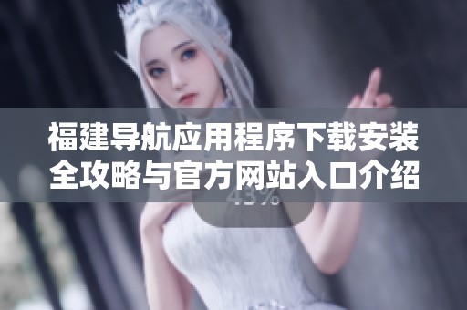 福建导航应用程序下载安装全攻略与官方网站入口介绍