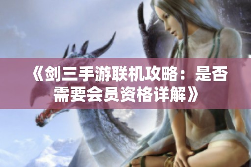 《剑三手游联机攻略：是否需要会员资格详解》