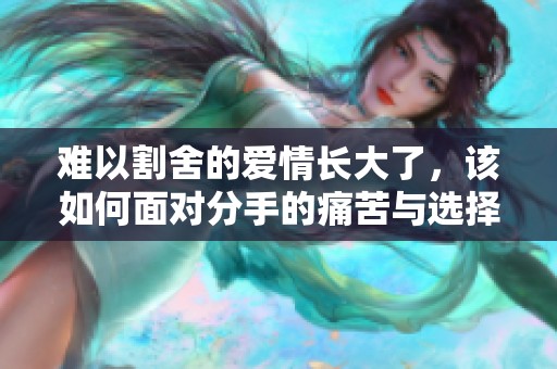 难以割舍的爱情长大了，该如何面对分手的痛苦与选择