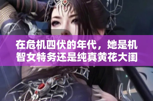 在危机四伏的年代，她是机智女特务还是纯真黄花大闺女