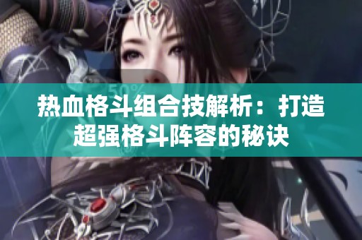 热血格斗组合技解析：打造超强格斗阵容的秘诀