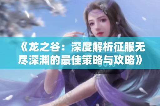 《龙之谷：深度解析征服无尽深渊的最佳策略与攻略》