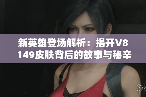 新英雄登场解析：揭开V8 149皮肤背后的故事与秘辛