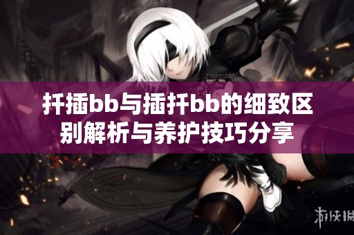 扦插bb与插扦bb的细致区别解析与养护技巧分享