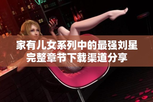 家有儿女系列中的最强刘星完整章节下载渠道分享