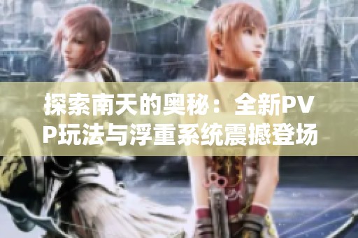 探索南天的奥秘：全新PVP玩法与浮重系统震撼登场