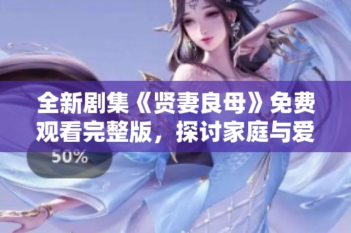 全新剧集《贤妻良母》免费观看完整版，探讨家庭与爱情的真谛