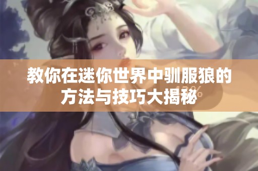 教你在迷你世界中驯服狼的方法与技巧大揭秘