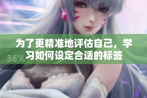 为了更精准地评估自己，学习如何设定合适的标签