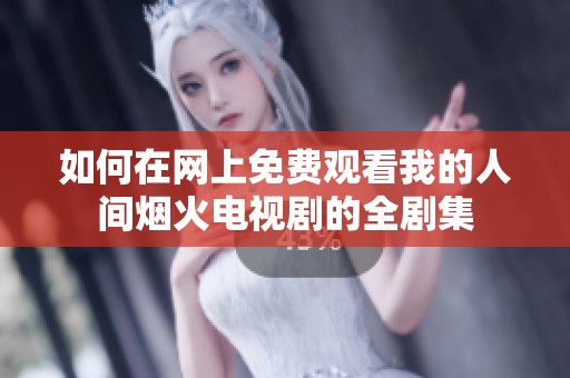 如何在网上免费观看我的人间烟火电视剧的全剧集