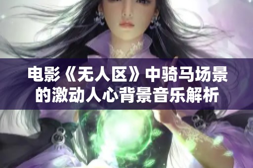 电影《无人区》中骑马场景的激动人心背景音乐解析