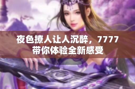 夜色撩人让人沉醉，7777带你体验全新感受
