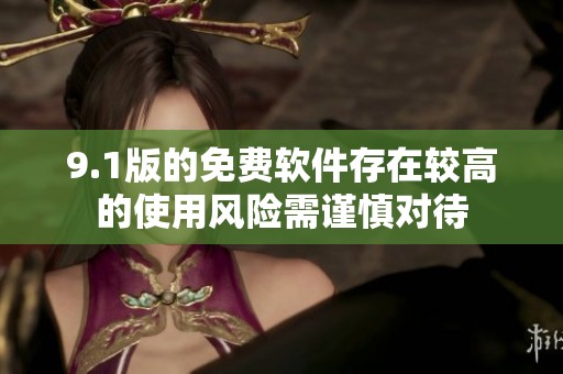 9.1版的免费软件存在较高的使用风险需谨慎对待