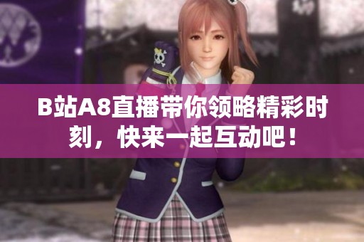 B站A8直播带你领略精彩时刻，快来一起互动吧！