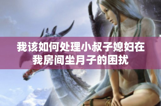 我该如何处理小叔子媳妇在我房间坐月子的困扰