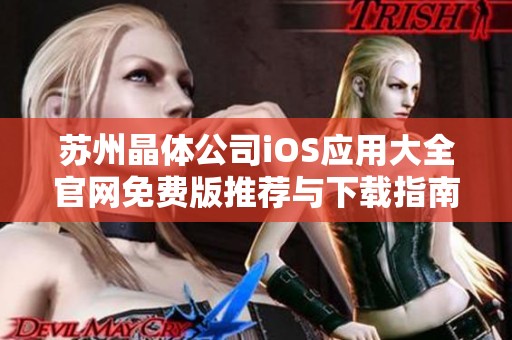 苏州晶体公司iOS应用大全官网免费版推荐与下载指南
