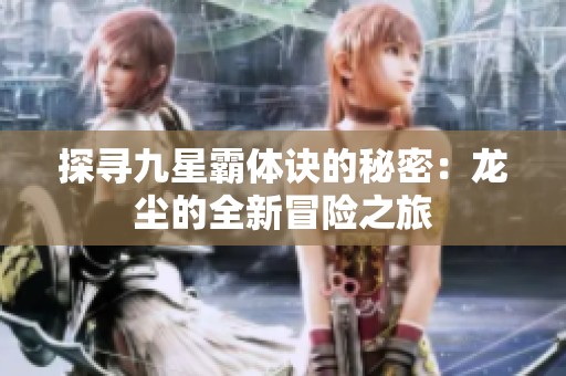探寻九星霸体诀的秘密：龙尘的全新冒险之旅