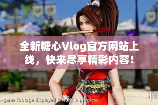 全新糖心Vlog官方网站上线，快来尽享精彩内容！