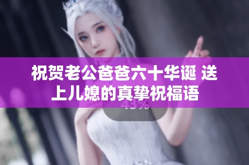 祝贺老公爸爸六十华诞 送上儿媳的真挚祝福语