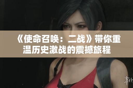 《使命召唤：二战》带你重温历史激战的震撼旅程