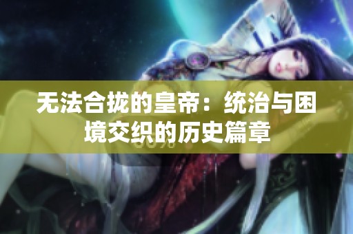 无法合拢的皇帝：统治与困境交织的历史篇章