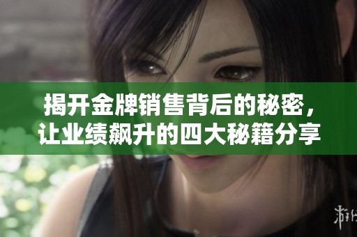 揭开金牌销售背后的秘密，让业绩飙升的四大秘籍分享
