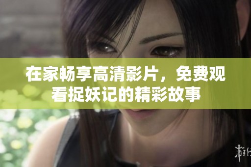 在家畅享高清影片，免费观看捉妖记的精彩故事