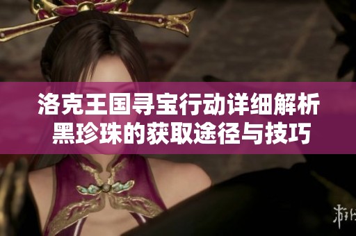 洛克王国寻宝行动详细解析 黑珍珠的获取途径与技巧