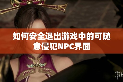 如何安全退出游戏中的可随意侵犯NPC界面