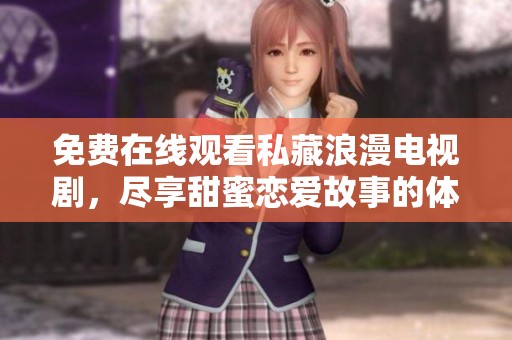 免费在线观看私藏浪漫电视剧，尽享甜蜜恋爱故事的体验