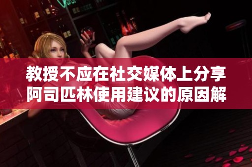 教授不应在社交媒体上分享阿司匹林使用建议的原因解析
