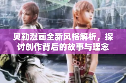 贝勒漫画全新风格解析，探讨创作背后的故事与理念