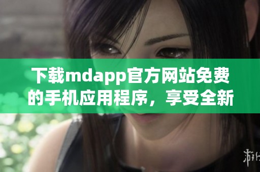 下载mdapp官方网站免费的手机应用程序，享受全新体验