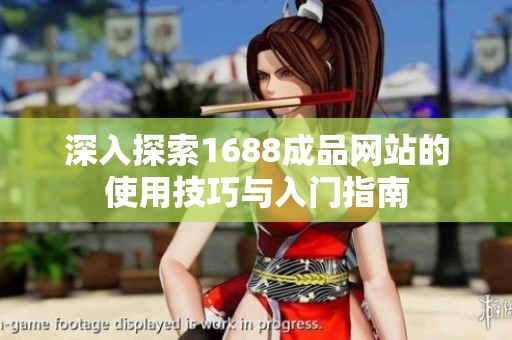深入探索1688成品网站的使用技巧与入门指南