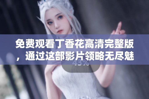 免费观看丁香花高清完整版，通过这部影片领略无尽魅力