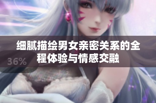 细腻描绘男女亲密关系的全程体验与情感交融