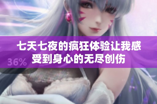 七天七夜的疯狂体验让我感受到身心的无尽创伤