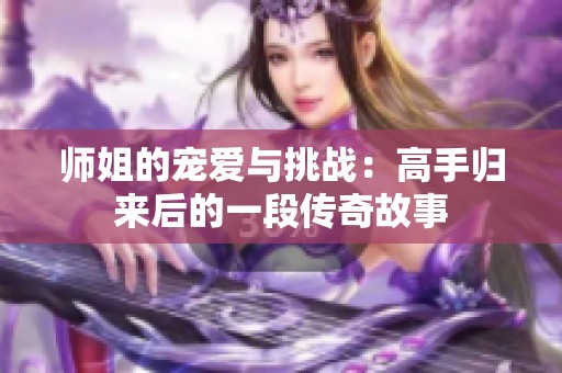 师姐的宠爱与挑战：高手归来后的一段传奇故事