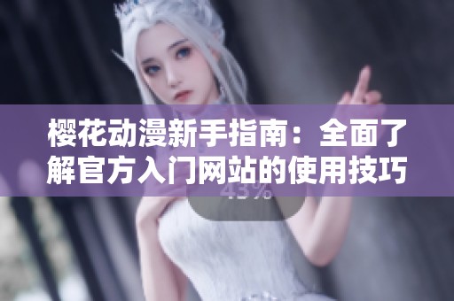 樱花动漫新手指南：全面了解官方入门网站的使用技巧