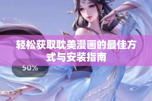 轻松获取耽美漫画的最佳方式与安装指南