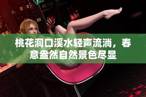 桃花洞口溪水轻声流淌，春意盎然自然景色尽显