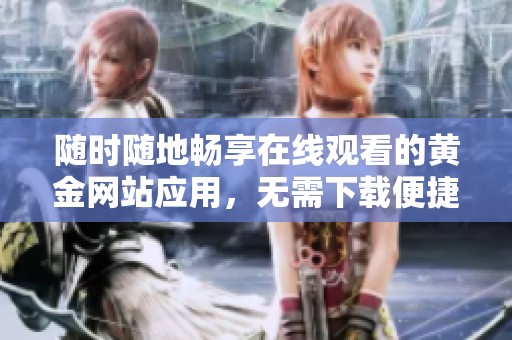 随时随地畅享在线观看的黄金网站应用，无需下载便捷体验