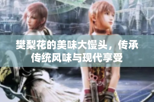 樊梨花的美味大馒头，传承传统风味与现代享受