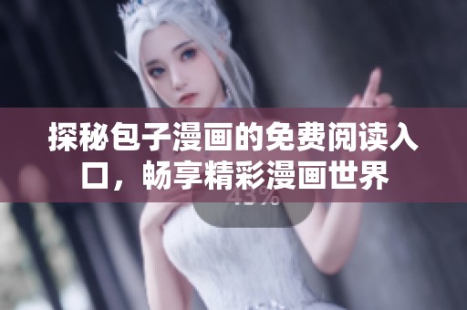 探秘包子漫画的免费阅读入口，畅享精彩漫画世界