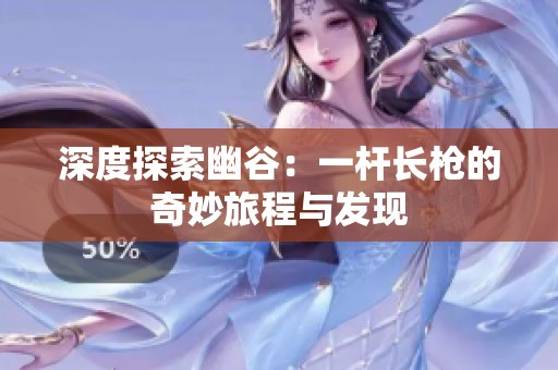 深度探索幽谷：一杆长枪的奇妙旅程与发现